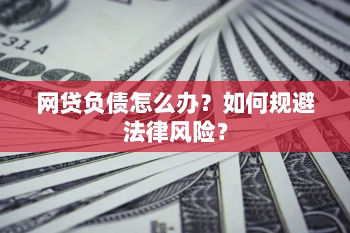 武汉网贷负债怎么办？如何规避法律风险？