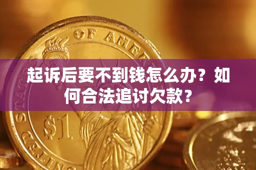 武汉起诉后要不到钱怎么办？如何合法追讨欠款？