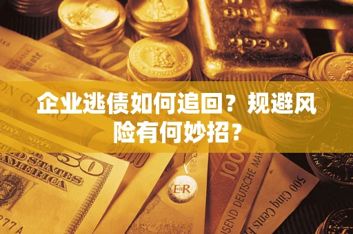 武汉企业逃债如何追回？规避风险有何妙招？