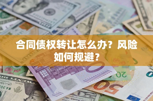 武汉合同债权转让怎么办？风险如何规避？