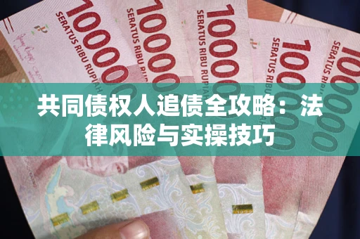 武汉共同债权人追债全攻略：法律风险与实操技巧
