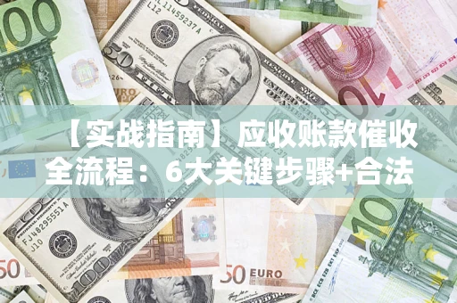 武汉【实战指南】应收账款催收全流程：6大关键步骤+合法回款技巧