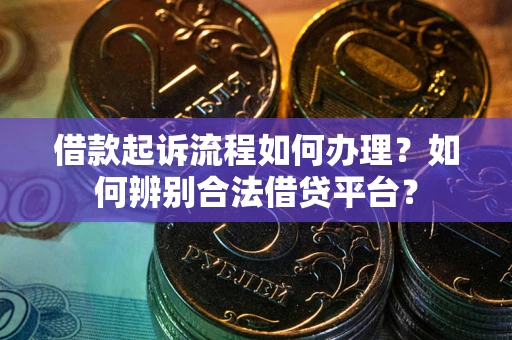 武汉借款起诉流程如何办理？如何辨别合法借贷平台？
