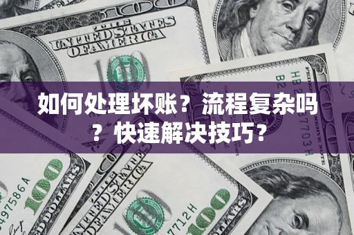 武汉如何处理坏账？流程复杂吗？快速解决技巧？
