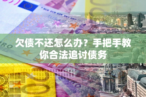 武汉欠债不还怎么办？手把手教你合法追讨债务