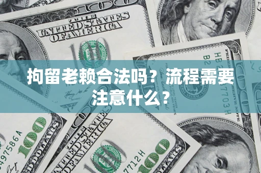 武汉拘留老赖合法吗？流程需要注意什么？
