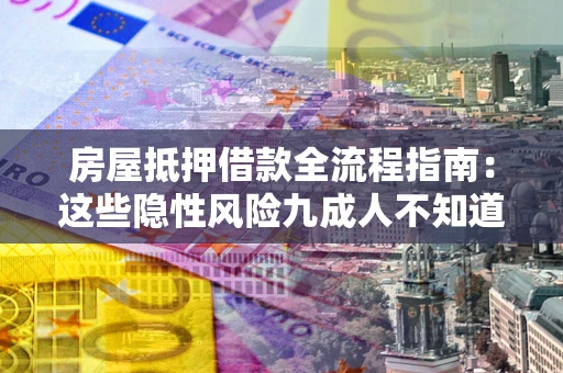 武汉房屋抵押借款全流程指南：这些隐性风险九成人不知道