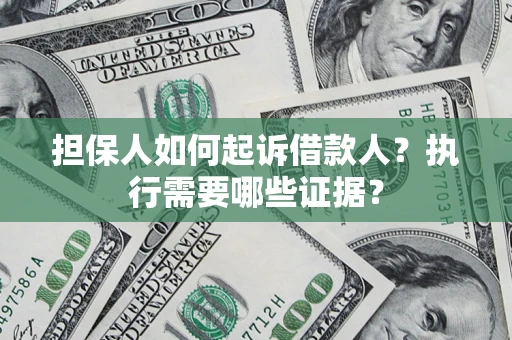武汉担保人如何起诉借款人？执行需要哪些证据？