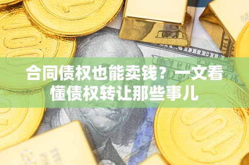 武汉合同债权也能卖钱？一文看懂债权转让那些事儿