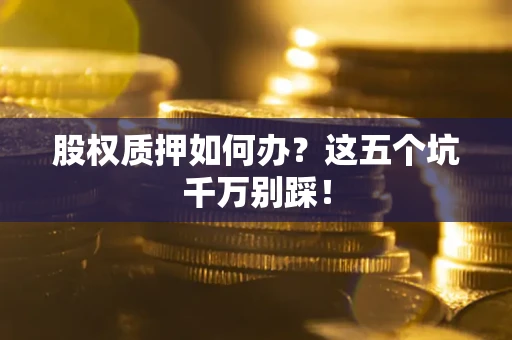 武汉股权质押如何办？这五个坑千万别踩！