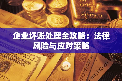 武汉企业坏账处理全攻略：法律风险与应对策略