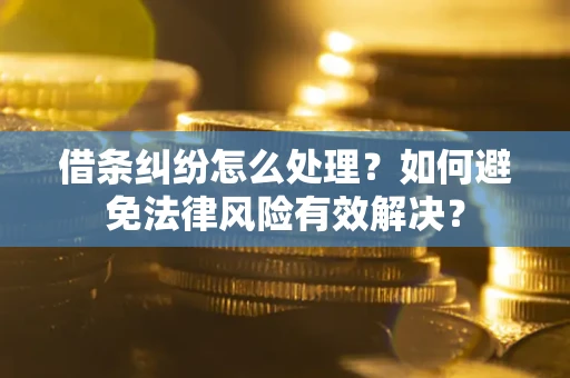 武汉借条纠纷怎么处理？如何避免法律风险有效解决？