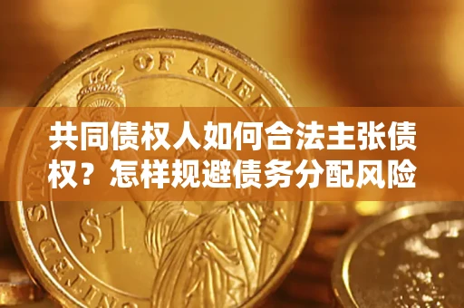 武汉共同债权人如何合法主张债权？怎样规避债务分配风险？