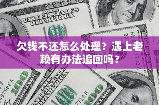 武汉欠钱不还怎么处理？遇上老赖有办法追回吗？