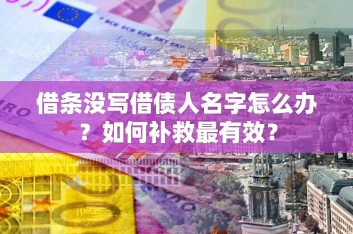 武汉借条没写借债人名字怎么办？如何补救最有效？