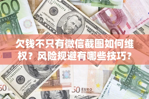 武汉欠钱不只有微信截图如何维权？风险规避有哪些技巧？