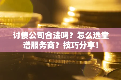 武汉讨债公司合法吗？怎么选靠谱服务商？技巧分享！