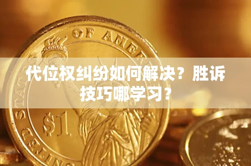 武汉代位权纠纷如何解决？胜诉技巧哪学习？