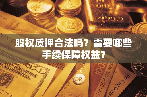 武汉股权质押合法吗？需要哪些手续保障权益？