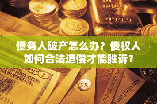 武汉债务人破产怎么办？债权人如何合法追偿才能胜诉？
