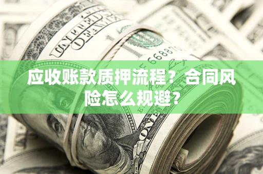 武汉应收账款质押流程？合同风险怎么规避？