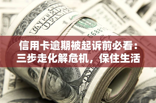 武汉信用卡逾期被起诉前必看：三步走化解危机，保住生活尊严