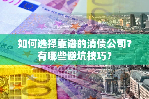 武汉如何选择靠谱的清债公司？有哪些避坑技巧？
