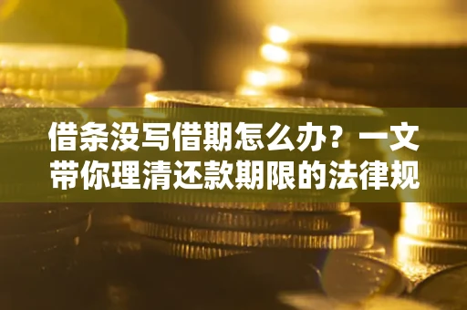 武汉借条没写借期怎么办？一文带你理清还款期限的法律规则