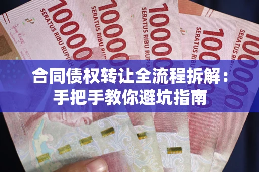 武汉合同债权转让全流程拆解：手把手教你避坑指南
