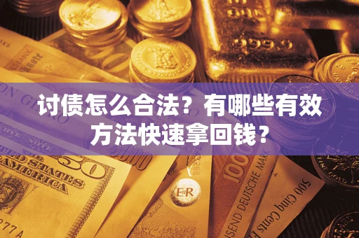 武汉讨债怎么合法？有哪些有效方法快速拿回钱？