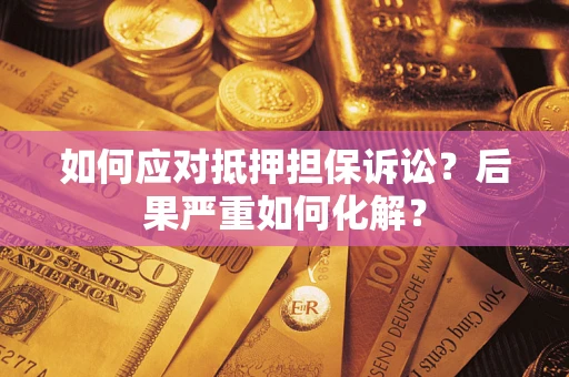 武汉如何应对抵押担保诉讼？后果严重如何化解？