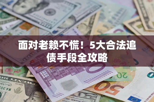 武汉面对老赖不慌！5大合法追债手段全攻略