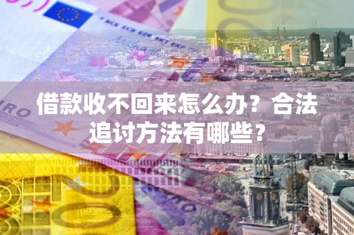 武汉借款收不回来怎么办？合法追讨方法有哪些？