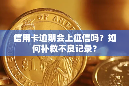武汉信用卡逾期会上征信吗？如何补救不良记录？