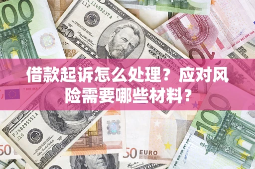 武汉借款起诉怎么处理？应对风险需要哪些材料？