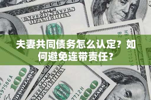 武汉夫妻共同债务怎么认定？如何避免连带责任？