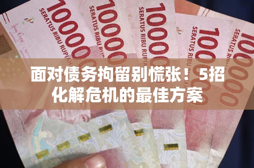 武汉面对债务拘留别慌张！5招化解危机的最佳方案