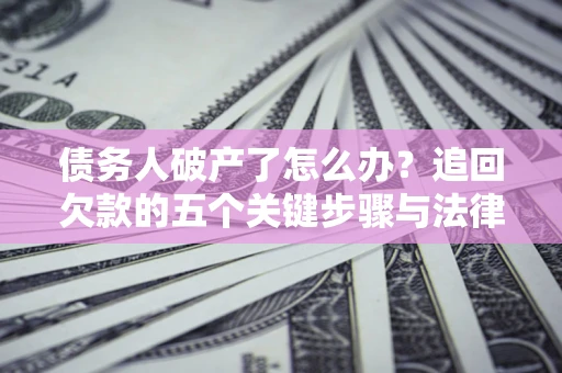 武汉债务人破产了怎么办？追回欠款的五个关键步骤与法律策略