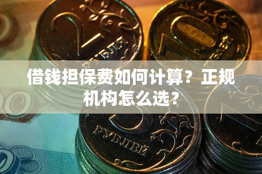 武汉借钱担保费如何计算？正规机构怎么选？