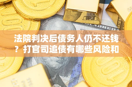 武汉法院判决后债务人仍不还钱？打官司追债有哪些风险和技巧？