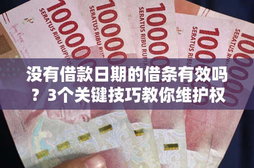 武汉没有借款日期的借条有效吗？3个关键技巧教你维护权益