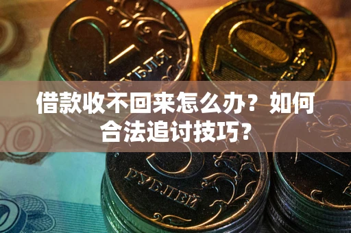 武汉借款收不回来怎么办？如何合法追讨技巧？