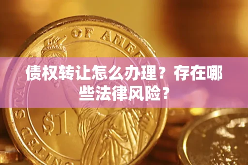 武汉债权转让怎么办理？存在哪些法律风险？
