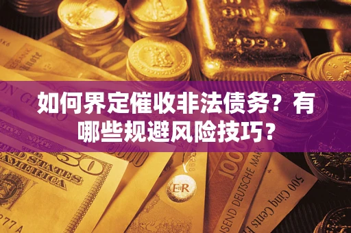武汉如何界定催收非法债务？有哪些规避风险技巧？