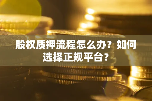 武汉股权质押流程怎么办？如何选择正规平台？