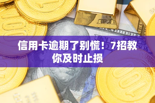 武汉信用卡逾期了别慌！7招教你及时止损