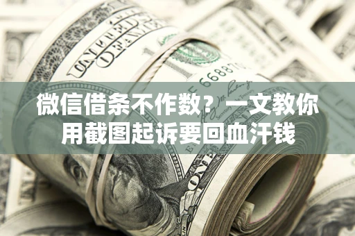 武汉微信借条不作数？一文教你用截图起诉要回血汗钱