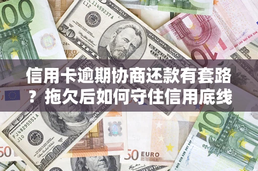 武汉信用卡逾期协商还款有套路？拖欠后如何守住信用底线？