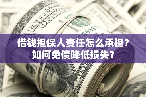 武汉借钱担保人责任怎么承担？如何免债降低损失？