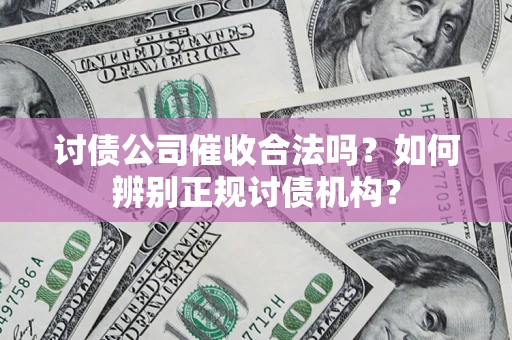 武汉讨债公司催收合法吗？如何辨别正规讨债机构？